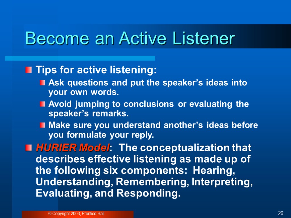 © Copyright 2003, Prentice Hall 26 Become an Active Listener Tips for active listening: